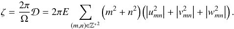 \begin{equation} \zeta = \frac{2 \pi}{\Omega}{\mathcal D} = 2 \pi E \sum_{ (m,n) \in \mathbb{Z^*}^2 } \left( m^2 + n^2 \right) \left( \left| u_{mn}^2 \right| + \left| v_{mn}^2 \right| + \left| w_{mn}^2 \right| \right). \label{dissipation} \end{equation}