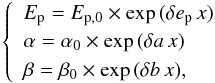\begin{equation} \left\lbrace\begin{array}{l} E_{\rm p}=E_{\rm p,0}\times {\rm exp}\,(\delta e_{\rm p}\,x)\\ \alpha=\alpha_0\times {\rm exp}\,(\delta a\,x)\\ \beta=\beta_0\times {\rm exp}\,(\delta b\,x),\\ \end{array}\right. \end{equation}