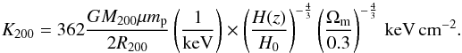 \begin{equation} {K_{\rm 200}} = 362\frac{GM_{\rm 200}\mu m_{\rm p}}{2R_{200}}\left(\frac{1}{{\rm keV}}\right)\times\left(\frac{H(z)}{H_0}\right)^{-\frac{4}{3}}\left(\frac{\Omega_{\rm m}}{0.3}\right)^{-\frac{4}{3}}\,{\rm keV\,cm^{-2}}. \end{equation}