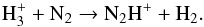 \begin{equation} \rm H_3^{+} + N_2 \rightarrow N_2H^{+} + H_2. \end{equation}
