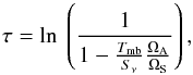 \begin{equation} \tau = \mathrm{ln}\ \left( \frac{1}{1-\frac{T_\mathrm{mb}}{S_\nu}\frac{\Omega_\mathrm{A}}{\Omega_\mathrm{S}}} \right) , \end{equation}