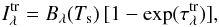 \begin{equation} \label{ftr_eq} I_{\lambda}^{\rm tr} = B_\lambda(T_{\rm s})\,[1 - {\rm exp}(\tau_\lambda^{\rm tr})], \end{equation}