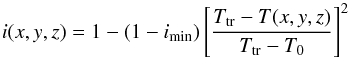 \begin{equation} \label{Eq:i_loc} i(x,y,z)=1-(1-i_{\rm min})\left[\frac{T_{\rm tr}-T(x,y,z)}{T_{\rm tr}-T_{0}}\right]^2 \end{equation}