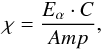 $$ \chi = \frac{E_{\alpha} \cdot C}{Amp}, $$