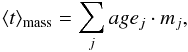 \begin{equation} \langle t \rangle_{\rm mass}=\sum_{j} age_{j}\cdot m_{j}, \label{eq:mwa} \end{equation}