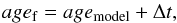 \begin{equation} \label{eq:agef} age_{\rm f}=age_{\rm model}+\Delta t, \end{equation}