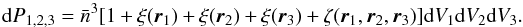 \begin{equation} {\rm d}P_{1,2,3}=\bar{n}^{3}[1+\xi({\vec r}_{1})+\xi({\vec r}_{2})+\xi({\vec r}_{3})+\zeta({\vec r}_{1},{\vec r}_{2},{\vec r}_{3})]{\rm d}V_{1}{\rm d}V_{2}{\rm d}V_{3}. \label{eq:3PCF} \end{equation}