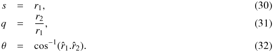 \begin{eqnarray} s&=&r_1,\\ q&=&\frac{r_2}{r_1},\label{eq:q}\\ \theta&=&\cos^{-1}(\hat{r}_1.\hat{r}_2) \label{eq:theta}. \end{eqnarray}