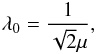 \begin{eqnarray} \lambda_0 = \frac{1}{\sqrt{2}\mu} , \label{def_lambda0} \end{eqnarray}