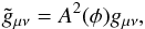 \begin{eqnarray} \tilde{g}_{\mu\nu} = A^2(\phi)g_{\mu\nu}, \end{eqnarray}