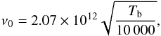 \begin{equation} \nu_0 = 2.07 \times 10^{12} \sqrt{\frac{T_{\rm b}}{10\,000}}, \end{equation}
