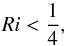 \begin{equation} Ri < \frac14, \end{equation}