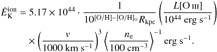 \begin{eqnarray} \label{power} \begin{split} \dot{E}_{\rm K}^{\rm ion} =& ~5.17 \times 10^{44} \cdot \frac{1}{10^{[{\rm O/H}] - [{\rm O/H}]_{\odot}} R_{\mathrm{kpc}}} \left( \frac{L[\ion{O}{iii}] }{10^{44} ~\mathrm{erg ~s^{-1}}} \right) \\ &\times \left( \frac{v}{1000 ~\mathrm{km ~s^{-1}}} \right)^{3} \left \langle \frac{n_{\rm e}}{100 ~\mathrm{cm^{-3}}} \right \rangle ^{-1} \mathrm{erg ~s^{-1}}. \end{split} \end{eqnarray}
