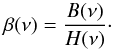 \begin{equation} \beta(\nu) = \frac{B(\nu)}{H(\nu)}\cdot \label{eq:btoh} \end{equation}