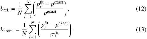 \begin{eqnarray} &&\brel = \frac{1}{N} \sum_{i\,=\,1}^N \left( \frac{p^{\mathrm{fit}}_i - p^{\mathrm{exact}}}{p^{\mathrm{exact}}} \right), \\ &&\bnorm = \frac{1}{N} \sum_{i\,=\,1}^N \left( \frac{p^{\mathrm{fit}}_i - p^{\mathrm{exact}}}{\sigma^{\mathrm{fit}}_i} \right)\cdot \end{eqnarray}
