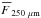 \hbox{$\xbar{F}_{\rm 250~\mu m}$}