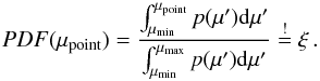 \appendix \setcounter{section}{1} \begin{equation} PDF(\mu_{\rm point}) = \frac{ \int_{\mu_{\rm min}}^{\mu_{\rm point}} p(\mu') {\rm d}\mu' }{ \int_{\mu_{\rm min}}^{\mu_{\rm max}} p(\mu') {\rm d}\mu' } \stackrel{!}{=} \xi \, . \label{def_pdf} \end{equation}