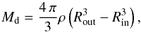 \appendix \setcounter{section}{2} \begin{equation} M_{\rm d} =\frac{4 \, \pi}{3} \rho \left( R_{\rm out}^3 - R_{\rm in}^3 \right) , \label{equ_def_mass} \end{equation}