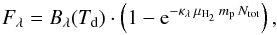 \begin{equation} F_{\lambda} = B_{\lambda}(T_{\rm d}) \cdot \left( 1 - {\rm e}^{-\kappa_{\lambda} \, \mu_{{\rm H}_2} \, m_{\rm p} \, N_{\rm tot}} \right) , \label{def_mbnu} \end{equation}