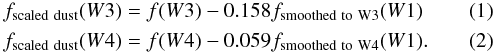 \begin{eqnarray} &&f_{\rm scaled~dust}(W3)= f(W3) - 0.158 f_{\rm smoothed~to~W3}(W1) \\ \label{eqn:1} &&f_{\rm scaled~dust}(W4)= f(W4) - 0.059 f_{\rm smoothed~to~W4}(W1) . \label{eqn:2} \end{eqnarray}