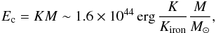 \begin{eqnarray} E_{\rm c}=KM \sim 1.6\times 10^{44}\,{\rm erg}\,\frac{K}{K_{\rm iron}}\frac{M}{M_\odot}, \end{eqnarray}
