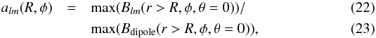 \begin{eqnarray} \label{def_a} a_{lm}(R,\phi)&=&\max(B_{lm}(r>R,\phi,\theta=0))/ \\&&\max(B_{\rm dipole}(r>R,\phi,\theta=0)) , \end{eqnarray}