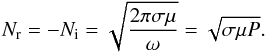 \begin{eqnarray} \label{eq:N2bis} N_{\rm r}=-N_{\rm i} = \sqrt{\frac{2 \pi \sigma \mu}{\omega}}=\sqrt{\sigma \mu P}. \end{eqnarray}