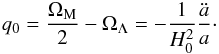 \begin{eqnarray} q_{0}={\Omega_{\rm M}\over 2}-\Omega_{\Lambda}=-{1\over H_{0}^2}{\ddot a \over a}\cdot \end{eqnarray}