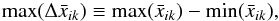 \begin{eqnarray} \text{max}(\Delta \bar x_{ik})\equiv \text{max}(\bar x_{ik})-\text{min}(\bar x_{ik}), \end{eqnarray}
