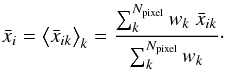 \begin{eqnarray} \bar x_i=\big< \bar x_{ik}\big>_{k}={\sum_{k}^{N_{\text{pixel}}}w_k~\bar x_{ik} \over {\sum_{k}^{N_{\text{pixel}}}w_k}}\cdot \end{eqnarray}