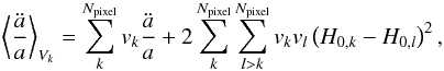 \begin{eqnarray} \left<{\ddot a \over a}\right>_{V_k}=\sum_{k}^{N_{\text{pixel}}}v_{k} {\ddot a \over a} +2\sum_{k}^{N_{\text{pixel}}}\sum_{l>k}^{N_{\text{pixel}}}v_{k}v_{l}\left(H_{0,k}-H_{0,l}\right)^2, \label{eqn:average_Vk} \end{eqnarray}