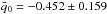 \hbox{$\bar q_{0}=-0.452\pm0.159$}