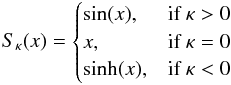 \begin{eqnarray} S_{\kappa}(x)= \begin{cases} \sin(x), & \text{if }\kappa >0\\ x, & \text{if }\kappa =0\\ \sinh(x), & \text{if }\kappa <0 \end{cases} \end{eqnarray}