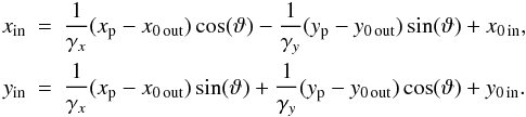 \appendix \setcounter{section}{1} \begin{eqnarray*} x_\mathrm{in} &\!\!\! =\!\!\! & \frac{1}{\gamma_x} (x_{\rm p} - x_{0\,\mathrm{out}})\cos(\vartheta) - \frac{1}{\gamma_y} (y_{\rm p} - y_{0\,\mathrm{out}})\sin(\vartheta) + x_{0\,\mathrm{in}} ,\\ y_\mathrm{in} &\!\!\! =\!\!\! & \frac{1}{\gamma_x} (x_{\rm p} - x_{0\,\mathrm{out}})\sin(\vartheta) + \frac{1}{\gamma_y} (y_{\rm p} - y_{0\,\mathrm{out}})\cos(\vartheta) + y_{0\,\mathrm{in}} . \end{eqnarray*}
