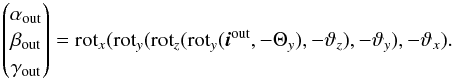 \appendix \setcounter{section}{1} \begin{equation} \begin{pmatrix} \alpha_{\rm out}\\ \beta_{\rm out}\\ \gamma_{\rm out}\\ \end{pmatrix} = {\rm rot}_{x}({\rm rot}_{y}({\rm rot}_{z}({\rm rot}_y(\vec{i}^{\rm out}, -\Theta_y), -\vartheta_z),-\vartheta_y), -\vartheta_x) . \label{eq:rots2} \end{equation}
