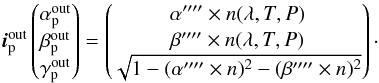 \appendix \setcounter{section}{1} \begin{equation} \vec{i}^{\rm out}_{\rm p} \begin{pmatrix} \alpha^{\rm out}_{\rm p} \\ \beta^{\rm out}_{\rm p}\\ \gamma^{\rm out}_{\rm p}\\ \end{pmatrix} = \begin{pmatrix} \alpha''''\times n(\lambda,T,P) \\ \beta''''\times n(\lambda,T,P)\\ \sqrt{1-(\alpha''''\times n)^2-(\beta''''\times n)^2}\\ \end{pmatrix}\cdot \label{eq:p5} \end{equation}