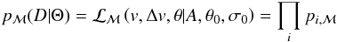 \begin{equation} p_{{\cal M}}(D|\Theta) = {\cal L}_{{\cal M}}\left(v, \Delta v, \theta | A,\theta_0,\sigma_0 \right) = \prod_i p_{i,{\cal M}} \label{e:likelihood} \end{equation}