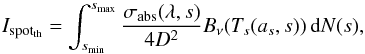 \begin{equation} \label{Is} I_{\rm spot_{th}} =\int_{s_\textrm{min}}^{s_\textrm{max}} \frac{\sigma_\textrm{abs}(\lambda,s)}{4 D^2} B_\nu(T_s(a_s,s)) \, \textrm{d}N(s), \end{equation}