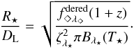 \begin{equation} \label{equation:RD_sqrt_fderedz1_zeta2piBT} \frac{R_{\star}}{D_{\rm L}} = \sqrt{\frac{f^{\rm dered}_{\Diamond\lambda_{\Diamond}} (1 + z)}{\zeta_{\lambda_{\star}}^2 \pi B_{\lambda_{\star}} (T_{\star})}} \cdot \end{equation}