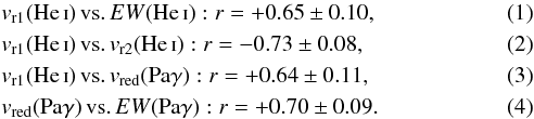 \begin{eqnarray} &&v_{\rm r1}(\ion{He}{i}) \, {\rm vs.} \, EW(\ion{He}{i}): r = +0.65\pm0.10, \\ &&v_{\rm r1}(\ion{He}{i}) \, {\rm vs.} \, v_{\rm r2}(\ion{He}{i}): r = -0.73\pm0.08, \\ &&v_{\rm r1}(\ion{He}{i}) \, {\rm vs.} \, v_{\rm red}({\rm Pa}\gamma): r = +0.64\pm0.11, \\ &&v_{\rm red}({\rm Pa}\gamma) \, {\rm vs.} \, EW({\rm Pa}\gamma): r = +0.70\pm0.09. \end{eqnarray}