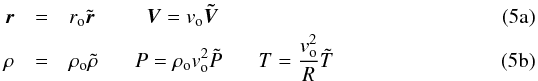 % subequation 813 0 \begin{eqnarray} \vec{r} & =&r_{\rm o} \tilde{\vec{r}} ~~~~~~~~~~ \vec{V}=v_{\rm o} \vec{\tilde{V}} \\ \rho & =&\rho_{\rm o} \tilde{\rho} ~~~~~~~ P =\rho_{\rm o} v_{\rm o}^2 \tilde{P} ~~~~~~~ T= {v_{\rm o}^2 \over R} \tilde{T} \end{eqnarray}