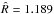 \hbox{$\hat{R} = 1.189$}