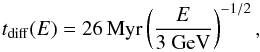 \begin{equation} t_{\mathrm{diff}}(E) = 26\, \mathrm{Myr}\left(\frac{E}{3~ \mathrm{GeV}}\right)^{-1/2}, \end{equation}