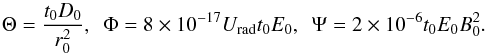 \begin{equation} \Theta = \frac{t_0 D_0}{r_0^2}, \ \ \Phi = 8\times 10^{-17} U_\mathrm{rad} t_0 E_0 , \ \ \Psi = 2\times10^{-6} t_0 E_0 B_0^2 . \end{equation}