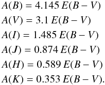 \begin{eqnarray*} & & {A(B)} = 4.145\, {E(B-V)} \\ & & {A(V)} = 3.1\, {E(B-V)} \\ & & {A(I)} = 1.485\, {E(B-V)} \\ & & {A(J)} = 0.874\, {E(B-V)} \\ & & {A(H)} = 0.589\, {E(B-V)} \\ & &{A(K)} = 0.353\, {E(B-V)}. \end{eqnarray*}