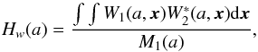 \begin{equation} H_w(a)=\frac{\int \int W_1(a,{\vec x}) W^*_2(a,{\vec x}){\rm d}{\vec x}}{M_1(a)}, \end{equation}