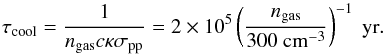 \begin{equation} \tau_{\rm cool}=\frac{1}{n_{\rm gas} c\kappa \sigma_{\rm pp}}= 2\times 10^5 \left(\frac{n_{\rm gas}}{300~\rm cm^{-3}}\right)^{-1}~{\rm yr}. \end{equation}