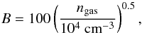\begin{equation} B=100 \left(\frac{n_{\rm gas}}{10^4~{\rm cm}^{-3}}\right)^{0.5}, \end{equation}