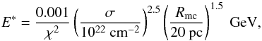 \begin{equation} E^*=\frac{0.001}{\chi^2}\left(\frac{\sigma}{10^{22}~\rm cm^{-2}}\right)^{2.5}\left(\frac{R_{\rm mc}}{20~\rm pc}\right)^{1.5}~\rm GeV, \end{equation}