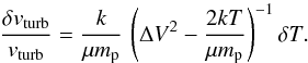 \appendix \setcounter{section}{2} \begin{equation} \frac{\delta v_{\rm turb}}{v_{\rm turb}} = \frac{k}{\mu m_{\rm p}} \, \left( \Delta V^2 - \frac{2kT}{\mu m_{\rm p}} \right)^{-1} \delta T. \label{eq:dvv_a} \end{equation}